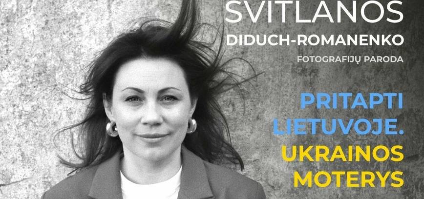 Svitlanos Diduch-Romanenko (Ukraina) fotografijų parodos „Pritapti Lietuvoje. Ukrainos moterys“ atidarymas