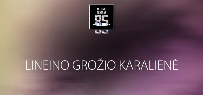 PREMJERA. Dviejų dalių tragikomedija LINEINO GROŽIO KARALIENĖ (rež. I. Stundžytė)
