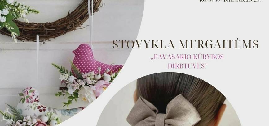 Kūrybinė stovykla 7-12m. mergaitėms „PAVASARIO KŪRYBNĖS DIRBTUVĖS“